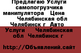 Предлагаю Услуги самопогрузчика манипулятора › Цена ­ 1 000 - Челябинская обл., Челябинск г. Авто » Услуги   . Челябинская обл.,Челябинск г.